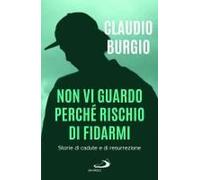 Non Vi Guardo Perché Rischio Di Fidarmi. Storie Di Cadute E Di Resurrezione