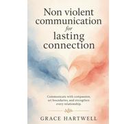 Non Violent Communication for Lasting Connection: Communicate with Compassion, Set Boundaries, and Strengthen Every Relationship
