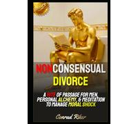Nonconsensual Divorce: A Rite Of Passage For Men, Personal Alchemy, & Meditation To Manage Moral Shock