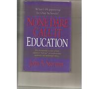 None Dare Call It Education: What's Happening to Our Schools & Our Children?