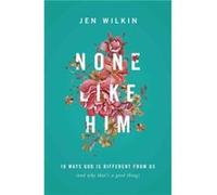 None Like Him: 10 Ways God Is Different from Us (And Why That's a Good Thing)