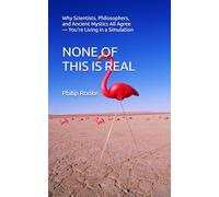 NONE OF THIS IS REAL: Why Scientists, Philosophers, and Ancient Mystics All Agree - You're Living in a Simulation