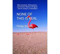 NONE OF THIS IS REAL: Why Scientists, Philosophers, and Ancient Mystics All Agree - You're Living in a Simulation