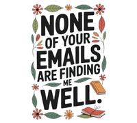 None of your emails are finding me well: Notebook with Funny Saying On The Cover for Coworkers, Employees, Staff member, Teammates, Boss, Friends and Family ( 6 x 9 inches)