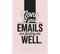None of your emails are finding me well: The Perfect Journal for Surviving Office Drama, Laughing at Corporate Chaos, and Staying (Mostly) Professional!