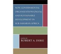 NonGovernmental Organizations NGOs and Sustainable Development in SubSaharan Africa Robert Dibie (Auteur)