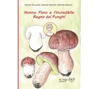 Nonna Flora e l'incredibile Regno dei Funghi: Con il patrocinio dei Musei del Cibo della provincia di Parma