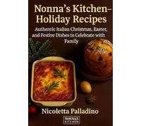 Nonna’s Kitchen - Holiday Recipes: Authentic Italian Christmas, Easter, and Festive Dishes to Celebrate with Family