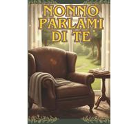 Nonno parlami di te: Diario Guidato con Oltre 100 Domande per Scrivere la Storia di Vita e creare l'Eredità per le Generazioni.