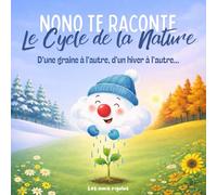 NONO TE RACONTE Le Cycle de la Nature - D’une graine à l’autre, d’un hiver à l’autre: Un voyage merveilleux de la graine à la fleur pour s'éveiller à la magie des saisons | Livre Éducatif 4-7 ans