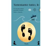 NONOSTANTE TUTTO, IO: Un racconto intenso personale di amore, dolore e rinascita
