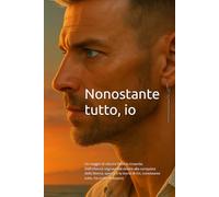 Nonostante tutto, io: Un viaggio di vita tra ferite e rinascite. Dall’infanzia segnata dal dolore alla conquista della libertà, questa è la storia di chi, nonostante tutto, ha scelto di esserci.