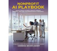 NONPROFIT AI PLAYBOOK: HOW TO USE AI TO BUILD CAPACITY, REDUCE BURNOUT, AND FUND YOUR MISSION WITH CONFIDENCE.