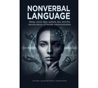 NONVERBAL COMMUNICATION: A Practical Treatise on Nonverbal Communication, Voice, Facial Expression, Culture, Deception and Neuroscience