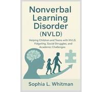 Nonverbal Learning Disorder Explained: Helping Children and Teens with NVLD Manage Fidgeting, Social Struggles, and Academic