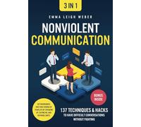 Nonviolent Communication [3-in-1]: 137 Techniques & Hacks to Have Difficult Conversations Without Fighting. Set Boundaries and Take Charge of your Life by Speaking Up, Saying No, and Defining Limits