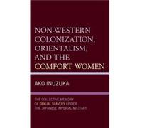 NonWestern Colonization Orientalism and the Comfort Women by Ako Inuzuka Ako Inuzuka (Auteur)
