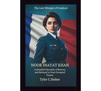 Noor Inayat Khan: The Last Whisper of Freedom: A Detailed Chronicle of Bravery and Betrayal in Nazi-Occupied France