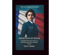 Noor Inayat Khan: The Last Whisper of Freedom: A Detailed Chronicle of Bravery and Betrayal in Nazi-Occupied France