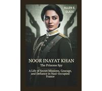 Noor Inayat Khan: The Princess Spy: A Life of Secret Missions, Courage, and Defiance in Nazi-Occupied France