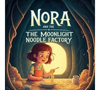 Nora and the Moonlight Noodle Factory: A Fun Children’s Story About a Brave Girl Named Nora and a world of midnight magic, mysterious dumplings…
