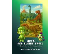 Nora, der kleine Troll - Eine Reise zu den Dinosauriern: Dinosaurier entdecken - mit Fantasie, Herz und jeder Menge Wissen!