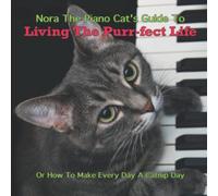 Nora The Piano Cat's Guide To Living The Purr-fect Life: Or How To Make Every Day A Catnip Day