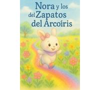 Nora y los Zapatos del Arcoíris: Un cuento infantil ilustrado sobre la magia, la amistad y los colores de la vida