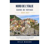 NORD DE L'ITALIE GUIDE DE VOYAGE 2026 - 2027: Milan, Venise, lac de Côme, Dolomites, Vérone, Cuisine locale, excursions d'une journée et planification pratique.