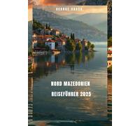 Nord Mazedonien Reiseführer 2025: Nord Mazedonien erkunden Atemberaubende Landschaft und lebendige Kultur