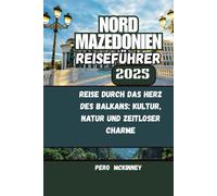 Nord Mazedonien Reiseführer 2025: Reise durch das Herz des Balkans: Kultur, Natur und zeitloser Charme
