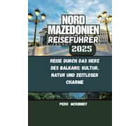 Nord Mazedonien Reiseführer 2025: Reise durch das Herz des Balkans: Kultur, Natur und zeitloser Charme