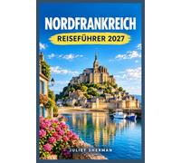 NORDFRANKREICH REISEFÜHRER 2027: Erkunden Sie die Normandie, die Picardie und die Küste der Hauts-de-France wie ein Einheimischer.