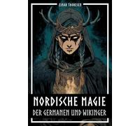 Nordische Magie der Germanen und Wikinger: Germanische Mythologie sachlich erklärt - Magie im germanisch-nordischen Raum - Von der Edda zu Wikingerpraxis