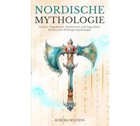 Nordische Mythologie: Götter, Ungeheuer, Fabelwesen und legendäre Helden der Wikingermythologie