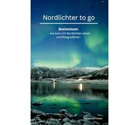 Nordlichter to go: Basiswissen oder wie kann ich Nordlichter sehen und fotografieren