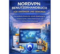 NORDVPN-BENUTZERHANDBUCH FÜR ANFÄNGER UND SENIOREN: Eine einfache Schritt-für-Schritt-Anleitung für sicheres Surfen, Online-Datenschutz und sichere Internetnutzung