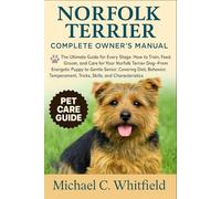 NORFOLK TERRIER COMPLETE OWNER’S MANUAL: The Ultimate Guide for Every Stage: How to Train, Feed, Groom, and Care for Your Norfolk Terrier Dog-From ... Tricks, Skills, and Characteristics