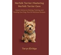 Norfolk Terrier: Mastering Norfolk Terrier Care: Expert Advice on Raising, Training, and Feeding Your Dog, Plus 50 Delicious Recipes