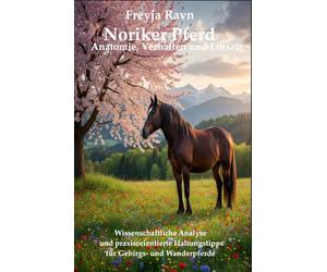 Noriker Pferd: Anatomie, Verhalten und Einsatz: Wissenschaftliche Analyse und praxisorientierte Haltungstipps für Gebirgs- und Wanderpferde