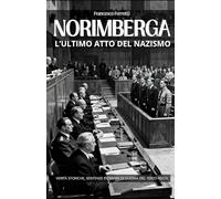 Norimberga - L'ultimo atto del Nazismo: Verità storiche, sentenze e crimini di guerra del Terzo Reich