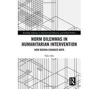 Norm Dilemmas in Humanitarian Intervention: How Bosnia Changed NATO (Routledge Advances in International Relations and Global Politics) - [Version Originale] Inconnu (Auteur)