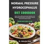NORMAL PRESSURE HYDROCEPHALUS DIET COOKBOOK: Holistic Culinary Offering Restorative Ingredients, Anti-Inflammatory Eating Habits, and Therapeutic Foods for Enhanced Neurological Function