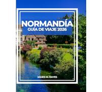 NORMANDÍA GUÍA DE VIAJE 2026: Vistas de acantilados, ciudades medievales, paseos costeros y consejos de expertos para un viaje inolvidable por el corazón histórico y paisajístico de Francia.