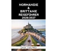 NORMANDIE & BRITTANIE REISEFÜHRER 2026/2027: Küstenstraßenfahrten, D-Day-Strände, Mont Saint-Michel, historische Städte, regionale Küche und malerische Inselausflüge