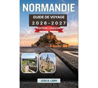 Normandie Guide De Voyage 2026-2027: De Bayeux au Mont Saint-Michel, un guide pratique pour planifier un itinéraire