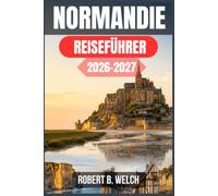 NORMANDIE REISEFÜHRER 2026-2027: Planen Sie Ihre Reise zum Mont-Saint-Michel, zu den D-Day-Stränden und ins Cidre-Land - mit Tagesrouten, realistischen Kosten und lokalen Genusstipps