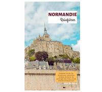 Normandie Reiseführer: Entdecken Sie die Top-Attraktionen, versteckten Schätze, die Küche, die Landungen des D-Day und die Strände mit Reiserouten