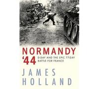 Normandy '44 : D-Day and the Epic 77-Day Battle for France James Holland (Auteur)