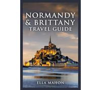 Normandy & Brittany Travel Guide for First Time Travelers: Experience Mont-Saint-Michel, the D-Day Beaches and Carnac Stones, Curated Itineraries and Travel Tips